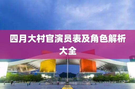 四月大村官演员表及角色解析大全