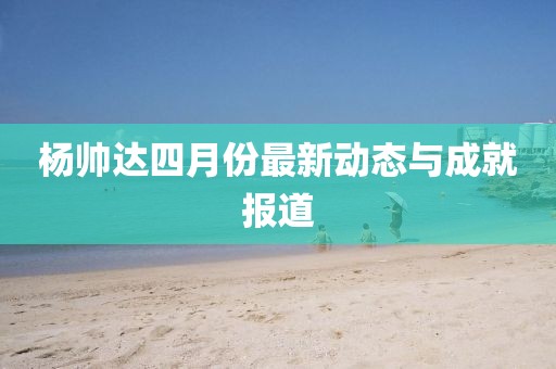 杨帅达四月份最新动态与成就报道