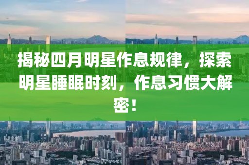 揭秘四月明星作息规律，探索明星睡眠时刻，作息习惯大解密！