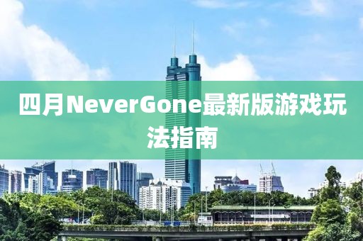 四月NeverGone最新版游戏玩法指南