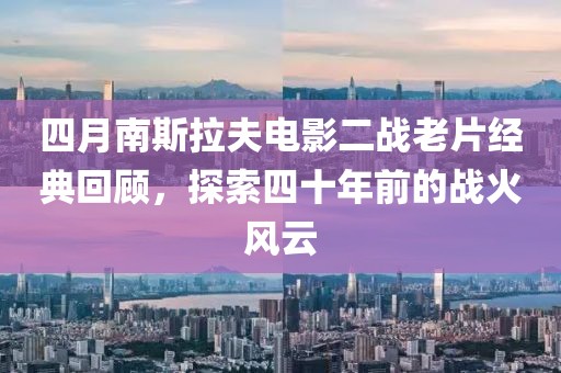 四月南斯拉夫电影二战老片经典回顾，探索四十年前的战火风云