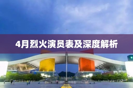 4月烈火演员表及深度解析