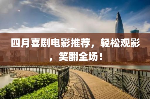 四月喜剧电影推荐，轻松观影，笑翻全场！
