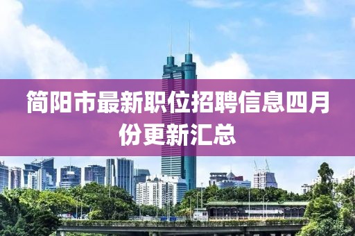 简阳市最新职位招聘信息四月份更新汇总