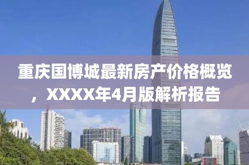 重庆国博城最新房产价格概览，XXXX年4月版解析报告