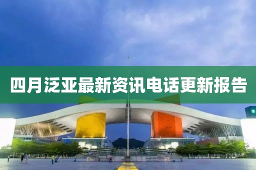 四月泛亚最新资讯电话更新报告