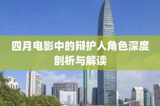 四月电影中的辩护人角色深度剖析与解读