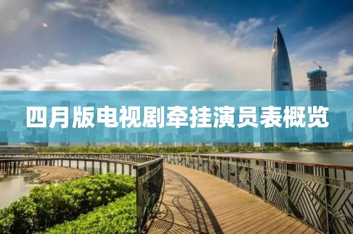 四月版电视剧牵挂演员表概览