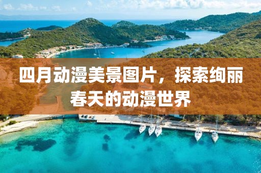 四月动漫美景图片，探索绚丽春天的动漫世界