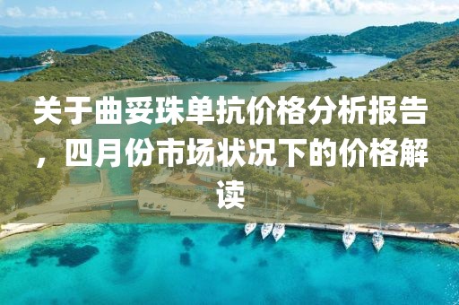 关于曲妥珠单抗价格分析报告，四月份市场状况下的价格解读