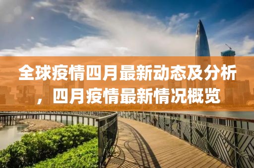 全球疫情四月最新动态及分析，四月疫情最新情况概览