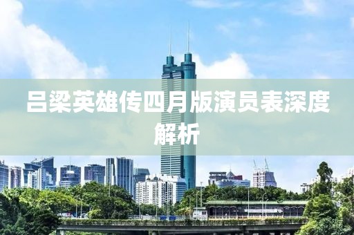 吕梁英雄传四月版演员表深度解析