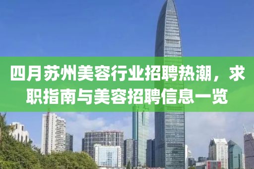 四月苏州美容行业招聘热潮，求职指南与美容招聘信息一览