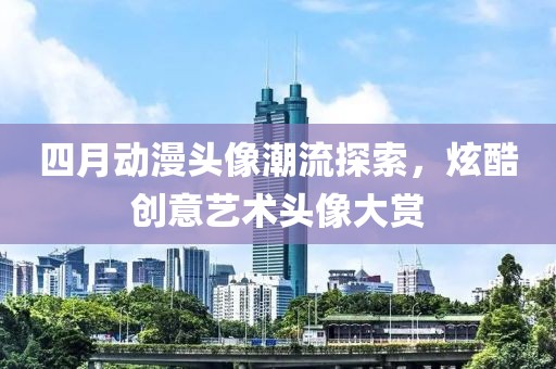 四月动漫头像潮流探索，炫酷创意艺术头像大赏