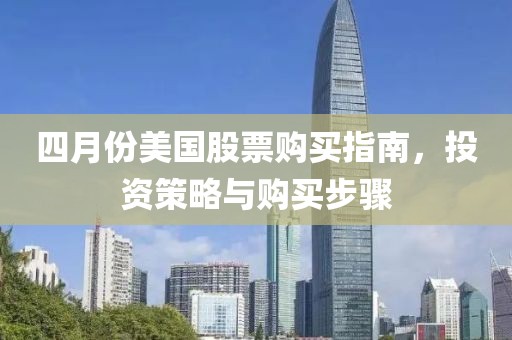 四月份美国股票购买指南，投资策略与购买步骤