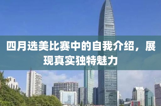 四月选美比赛中的自我介绍，展现真实独特魅力