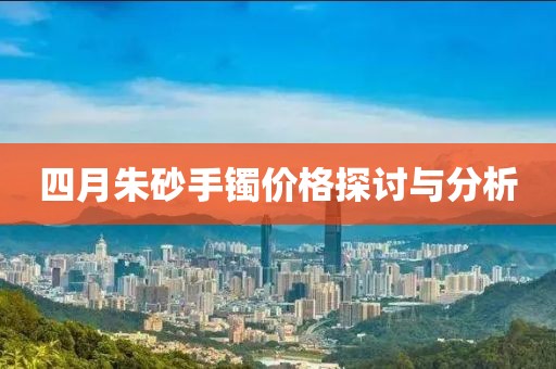 四月朱砂手镯价格探讨与分析