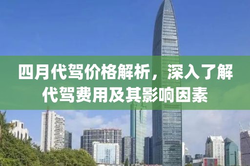 四月代驾价格解析，深入了解代驾费用及其影响因素