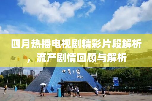 四月热播电视剧精彩片段解析，流产剧情回顾与解析