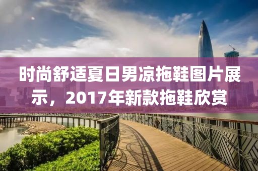 时尚舒适夏日男凉拖鞋图片展示，2017年新款拖鞋欣赏