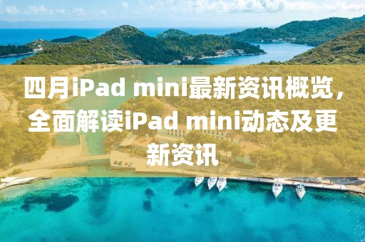 四月iPad mini最新资讯概览，全面解读iPad mini动态及更新资讯