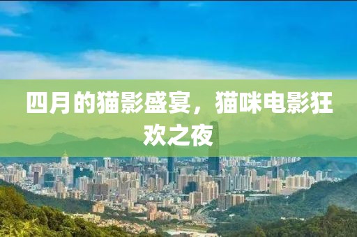 四月的猫影盛宴，猫咪电影狂欢之夜