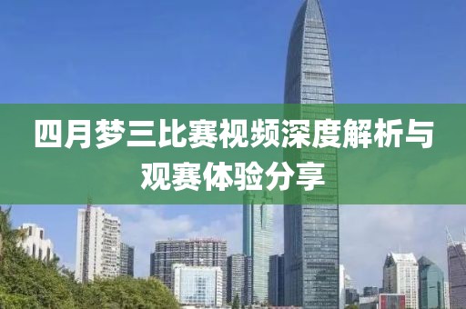 四月梦三比赛视频深度解析与观赛体验分享