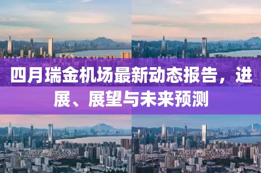 四月瑞金机场最新动态报告，进展、展望与未来预测