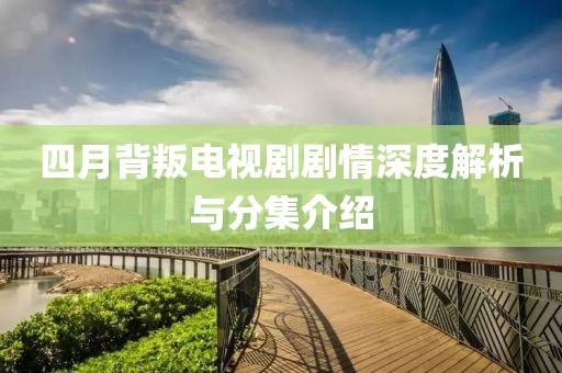 四月背叛电视剧剧情深度解析与分集介绍