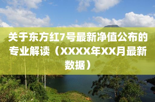 关于东方红7号最新净值公布的专业解读（XXXX年XX月最新数据）