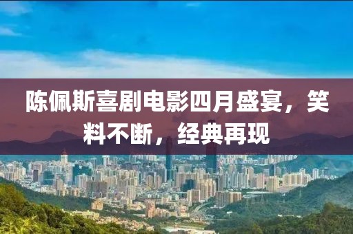 陈佩斯喜剧电影四月盛宴，笑料不断，经典再现