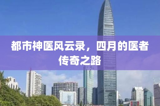 都市神医风云录，四月的医者传奇之路