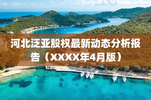 河北泛亚股权最新动态分析报告（XXXX年4月版）