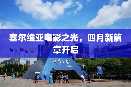 塞尔维亚电影之光，四月新篇章开启