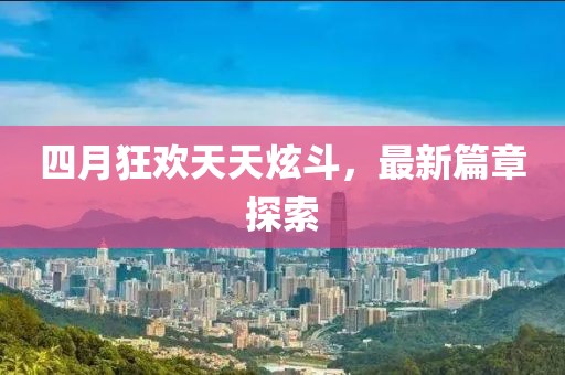 四月狂欢天天炫斗，最新篇章探索
