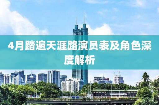 4月踏遍天涯路演员表及角色深度解析