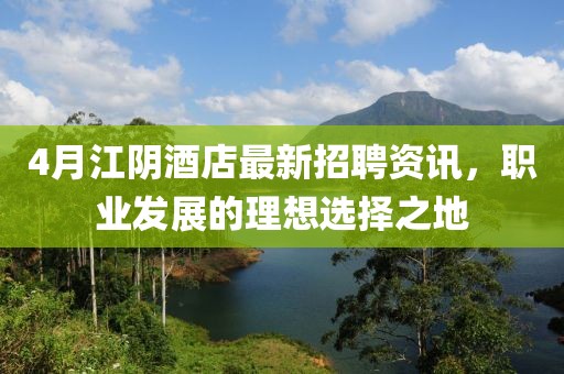 4月江阴酒店最新招聘资讯，职业发展的理想选择之地