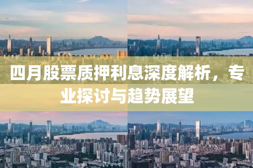 四月股票质押利息深度解析，专业探讨与趋势展望