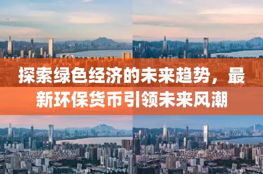 探索绿色经济的未来趋势，最新环保货币引领未来风潮