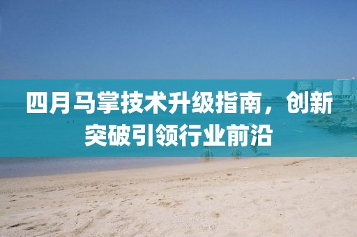四月马掌技术升级指南，创新突破引领行业前沿