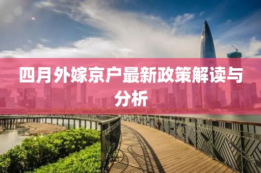 四月外嫁京户最新政策解读与分析