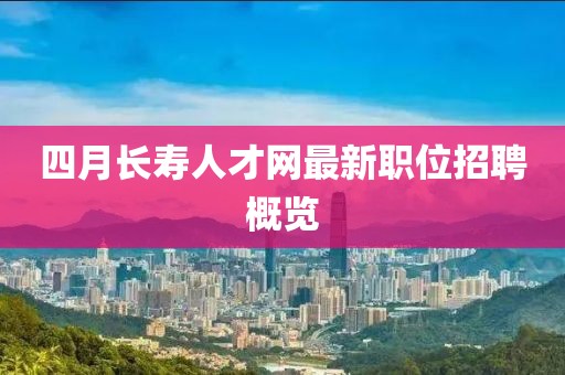 四月长寿人才网最新职位招聘概览