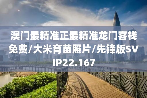 澳门最精准正最精准龙门客栈免费/大米育苗照片/先锋版SVIP22.167