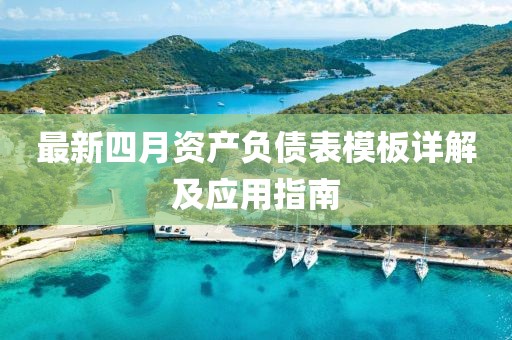 最新四月资产负债表模板详解及应用指南