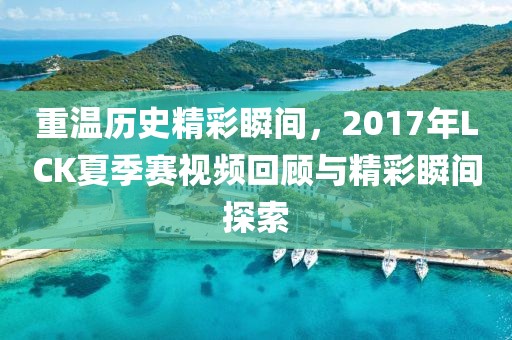 重温历史精彩瞬间，2017年LCK夏季赛视频回顾与精彩瞬间探索