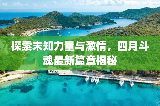 探索未知力量与激情，四月斗魂最新篇章揭秘