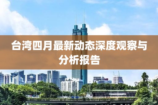 台湾四月最新动态深度观察与分析报告