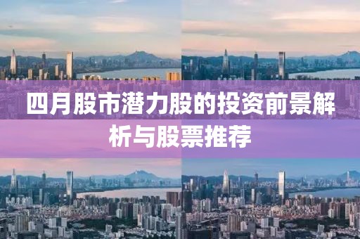 四月股市潜力股的投资前景解析与股票推荐