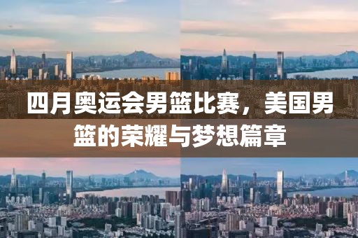 四月奥运会男篮比赛，美国男篮的荣耀与梦想篇章