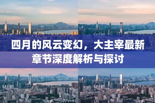 四月的风云变幻，大主宰最新章节深度解析与探讨
